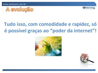www.wimoveis.com.br Tudo isso, com comodidade e rapidez, só é possível graças ao “poder da internet”! 