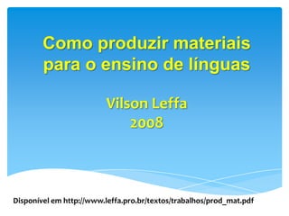 Como produzir materiais para o ensino de línguasVilson Leffa2008 Disponível em http://www.leffa.pro.br/textos/trabalhos/prod_mat.pdf 