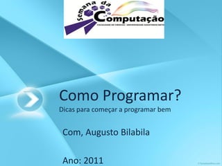 Como Programar?
Dicas para começar a programar bem
Com, Augusto Bilabila
Ano: 2011
 