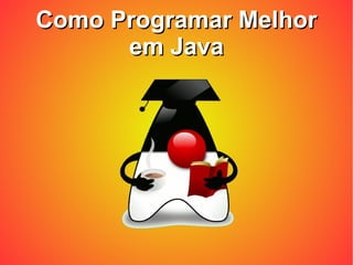 Como Programar MelhorComo Programar Melhor
em Javaem Java
 