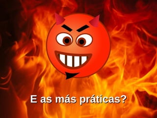 E as más práticas?
E as más práticas?
 