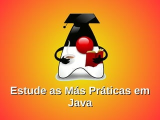 Estude as Más Práticas em
Estude as Más Práticas em
Java
Java
 