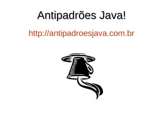 Antipadrões Java!
Antipadrões Java!
http://antipadroesjava.com.br
 