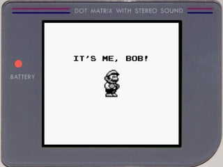 IT’S ME, BOB!
 