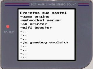 Projetos que gostei
+ game engine
+ websocket server
+ 3D printer
+ wifi booster
+ ..
+ ..
+ ..
+ js gameboy emulator
+ ..
+ ..
+ ..
+ ..
 