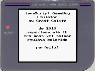 JavaScript GameBoy
Emulator
by Grant Galitz
de 2010
suportava até IE
era possível salvar
emulava colorido
perfeito!
 