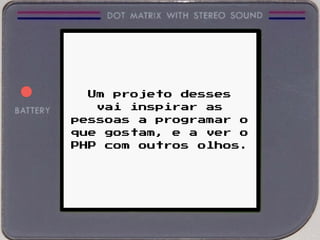 Um projeto desses
vai inspirar as
pessoas a programar o
que gostam, e a ver o
PHP com outros olhos.
 