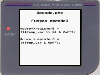 Opcode.php
Função opcode3
$core->registerB =
(($temp_var >> 8) & 0xFF);
$core->registerC =
($temp_var & 0xFF);
 