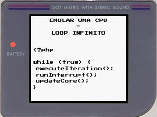 <?php
while (true) {
executeIteration();
runInterrupt();
updateCore();
}
EMULAR UMA CPU
=
LOOP INFINITO
 