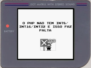 O PHP NÃO TEM INT8/
INT16/INT32 E ISSO FAZ
FALTA
 