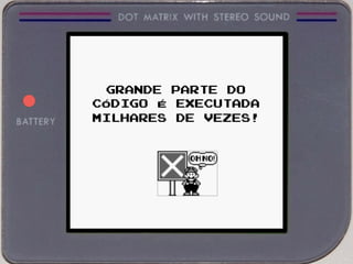 GRANDE PARTE DO
CÓDIGO É EXECUTADA
MILHARES DE VEZES!
 