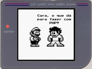 Cara, o que dá
para fazer com
PHP?
 