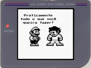 Praticamente
tudo o que você
queira fazer!
 