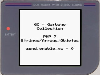 GC = Garbage
Collection
PHP 7
Strings/Arrays/Objetos
zend.enable_gc = 0
 