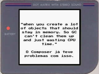 "when you create a lot
of objects that should
stay in memory. So GC
can't clean them up
and just wasting CPU
time."
O Composer já teve
problemas com isso.
 