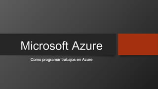 Microsoft Azure
Como programar trabajos en Azure
 