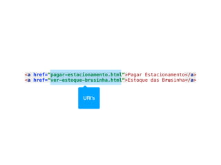 <a href=“pagar-estacionamento.html“>Pagar Estacionamento</a>
<a href=“ver-estoque-brusinha.html“>Estoque das Brusinha</a>
URI’s
 