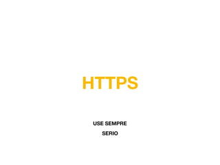 HTTPS
USE SEMPRE
SERIO
 