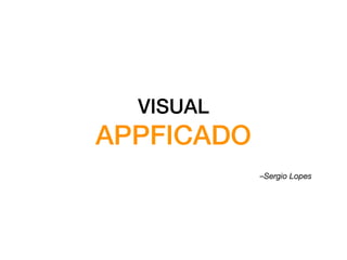 VISUAL
APPFICADO
–Sergio Lopes
 