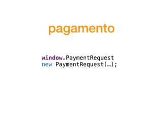 pagamento
window.PaymentRequest
new PaymentRequest(…);
 