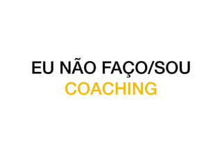 EU NÃO FAÇO/SOU
COACHING
 