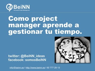 Como project
manager aprende a
gestionar tu tiempo.

twitter: @BeiNN_ideas
facebook: somosBeiNN
info@beinn.es | http://www.beinn.es | Twitter: @beinn_ideas

info@beinn.es | http://www.beinn.es | 92 777 29 13

 