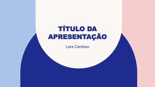 TÍTULO DA
APRESENTAÇÃO
Lara Cardoso
 