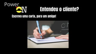 Power
O
N Entendeu o cliente?
Escreva uma carta, para um amigo!
 