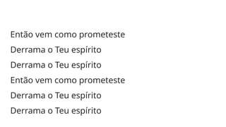 Então vem como prometeste
Derrama o Teu espírito
Derrama o Teu espírito
Então vem como prometeste
Derrama o Teu espírito
Derrama o Teu espírito
 