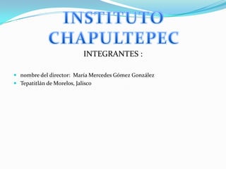 INTEGRANTES :

 nombre del director: María Mercedes Gómez González
 Tepatitlán de Morelos, Jalisco
 
