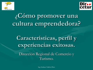 ¿ Cómo promover una cultura emprendedora? Características, perfil y experiencias exitosas. Dirección Regional de Comercio y Turismo. 