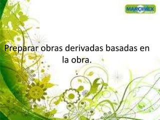 Preparar obras derivadas basadas en
la obra.
.
 