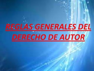 REGLAS GENERALES DEL
DERECHO DE AUTOR
 