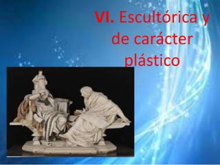 VI. Escultórica y
de carácter
plástico
 