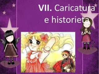 VII. Caricatura
e historieta
 