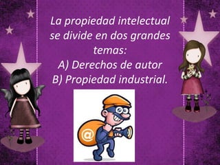 La propiedad intelectual
se divide en dos grandes
temas:
A) Derechos de autor
B) Propiedad industrial.
 