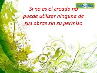Si no es el creado no
puede utilizar ninguna de
sus obras sin su permiso
 