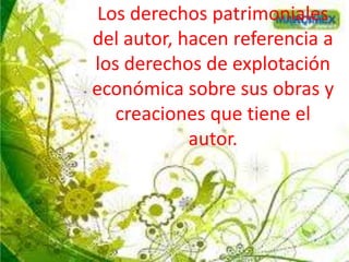 Los derechos patrimoniales
del autor, hacen referencia a
los derechos de explotación
económica sobre sus obras y
creaciones que tiene el
autor.
 