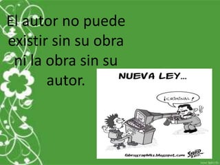 El autor no puede
existir sin su obra
ni la obra sin su
autor.
 