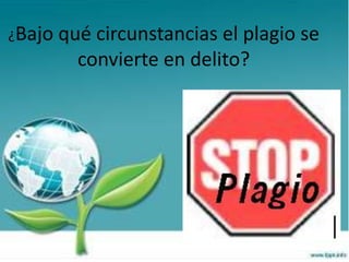 ¿Bajo qué circunstancias el plagio se
convierte en delito?
 