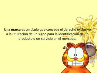 Una marca es un título que concede el derecho exclusivo
a la utilización de un signo para la identificación de un
producto o un servicio en el mercado.
 