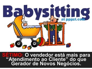 SÉTIMO: O vendedor está mais para
 “Atendimento ao Cliente” do que
   Gerador de Novos Negócios.
 