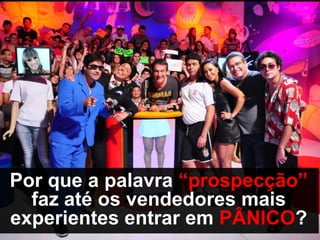 Por que a palavra “prospecção”
  faz até os vendedores mais
experientes entrar em PÂNICO?
 