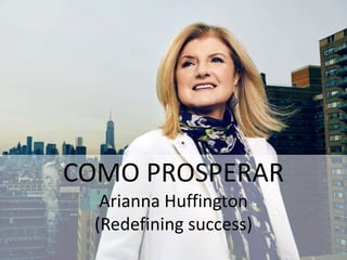 COMO PROSPERAR
Arianna Huffington
(Redefining success)
 