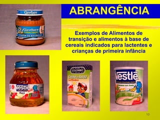 ABRANGÊNCIA
    Exemplos de Alimentos de
 transição e alimentos à base de
cereais indicados para lactentes e
   crianças de primeira infância




                               10
 