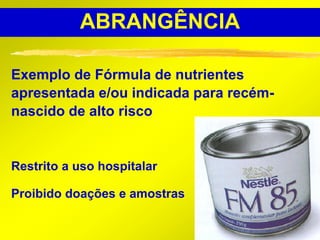 ABRANGÊNCIA

Exemplo de Fórmula de nutrientes
apresentada e/ou indicada para recém-
nascido de alto risco


Restrito a uso hospitalar

Proibido doações e amostras

                                        12
 