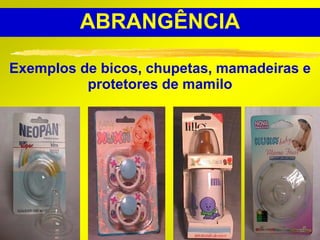 ABRANGÊNCIA

Exemplos de bicos, chupetas, mamadeiras e
          protetores de mamilo




                                      13
 
