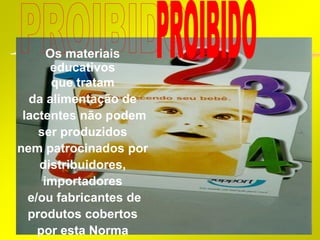 Os materiais
       educativos
       que tratam
  da alimentação de
 lactentes não podem
    ser produzidos
nem patrocinados por
    distribuidores,
     importadores
  e/ou fabricantes de
  produtos cobertos
    por esta Norma      20
 