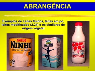 ABRANGÊNCIA

 Exemplos de Leites fluidos, leites em pó,
leites modificados (2.24) e os similares de
              origem vegetal




                                              9
 