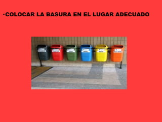 · COLOCAR LA BASURA EN EL LUGAR ADECUADO 